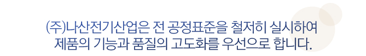 전 공정표준을 철저히 실시하여 제품의 기능과 품질을 고도화함을 우선으로 한다.